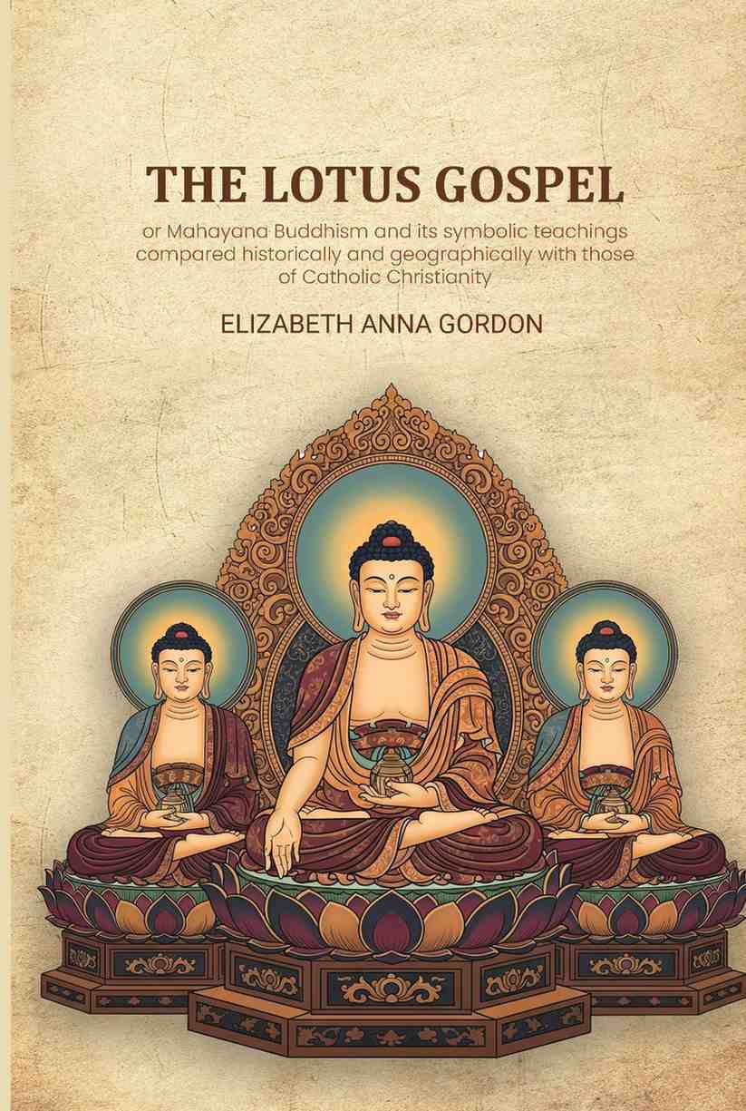 The Lotus gospel: or Mahayana Buddhism and its symbolic teachings compared historically and geographically with those of Catholic Christianity - Gyan Books - Distacart