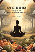 How Not to Be Sick: a Sequel to Philosophy of Eating - Gyan Books - Distacart