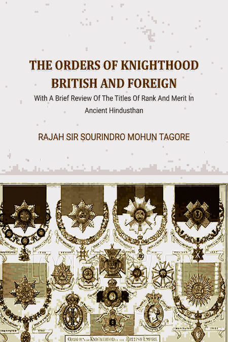 The Orders Of Knighthood British And Foreign: With A Brief Review Of The Titles Of Rank And Merit In Ancient Hindusthan - Gyan Books