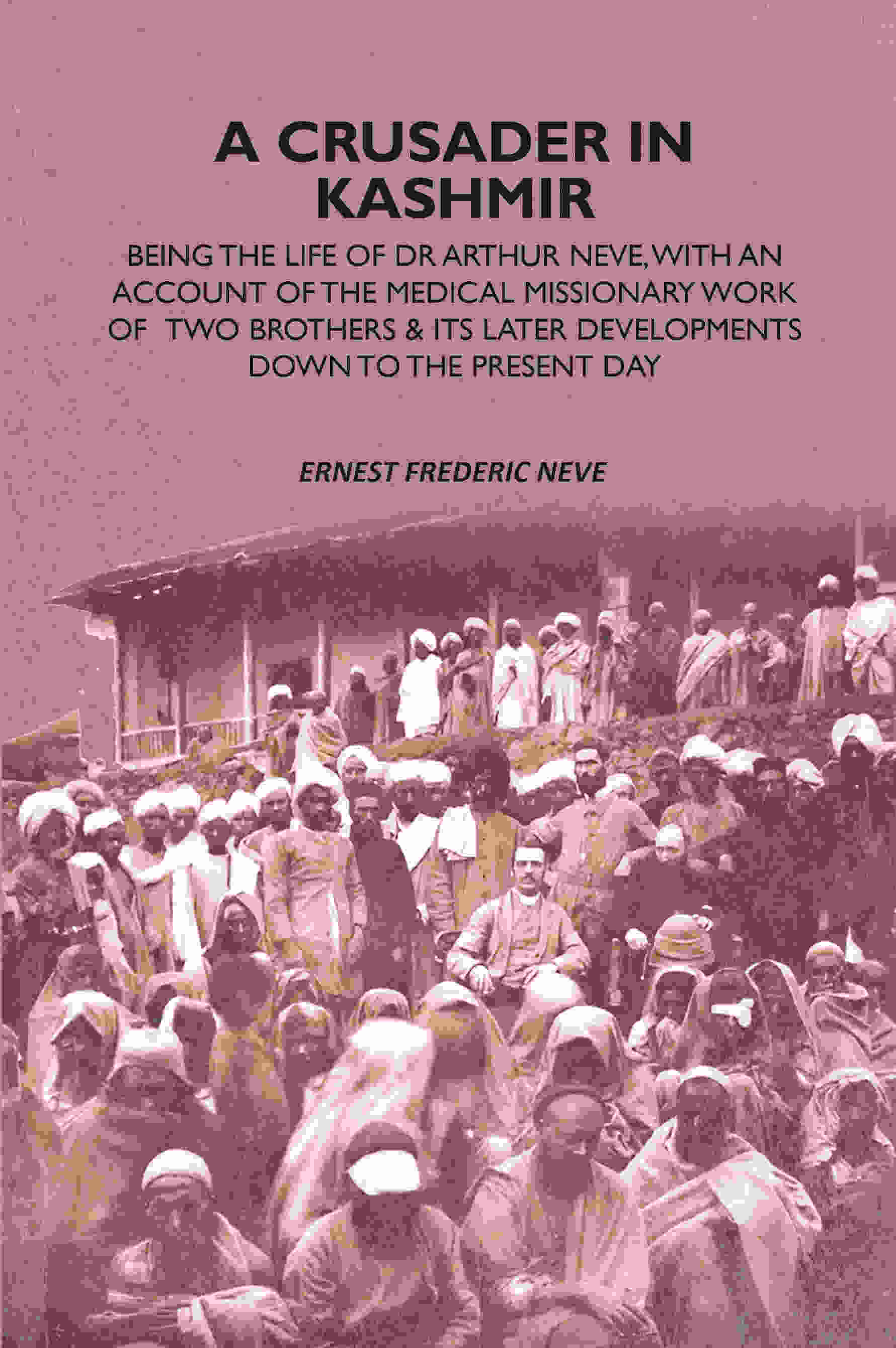 A Crusader In Kashmir: Being The Life Of Dr Arthur Neve, With An Account Of The Medical Missionary Work Of Two Brothers & Its Later Developments Down To The Present Day - Gyan Books - Distacart