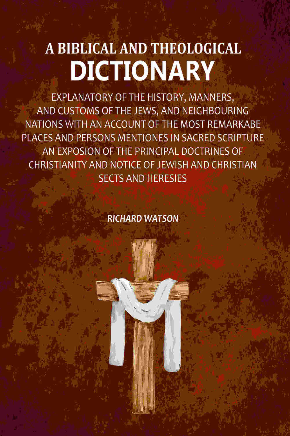 A Biblical and Theological Dictionary: Explanatory of the History, Manners, and Customs of the Jews, and Neighbouring Nations with an Account of the most Remarkabe Places and Persons Mentiones in Sacred Scripture an Exposion of the Principal Doctrines of - Distacart