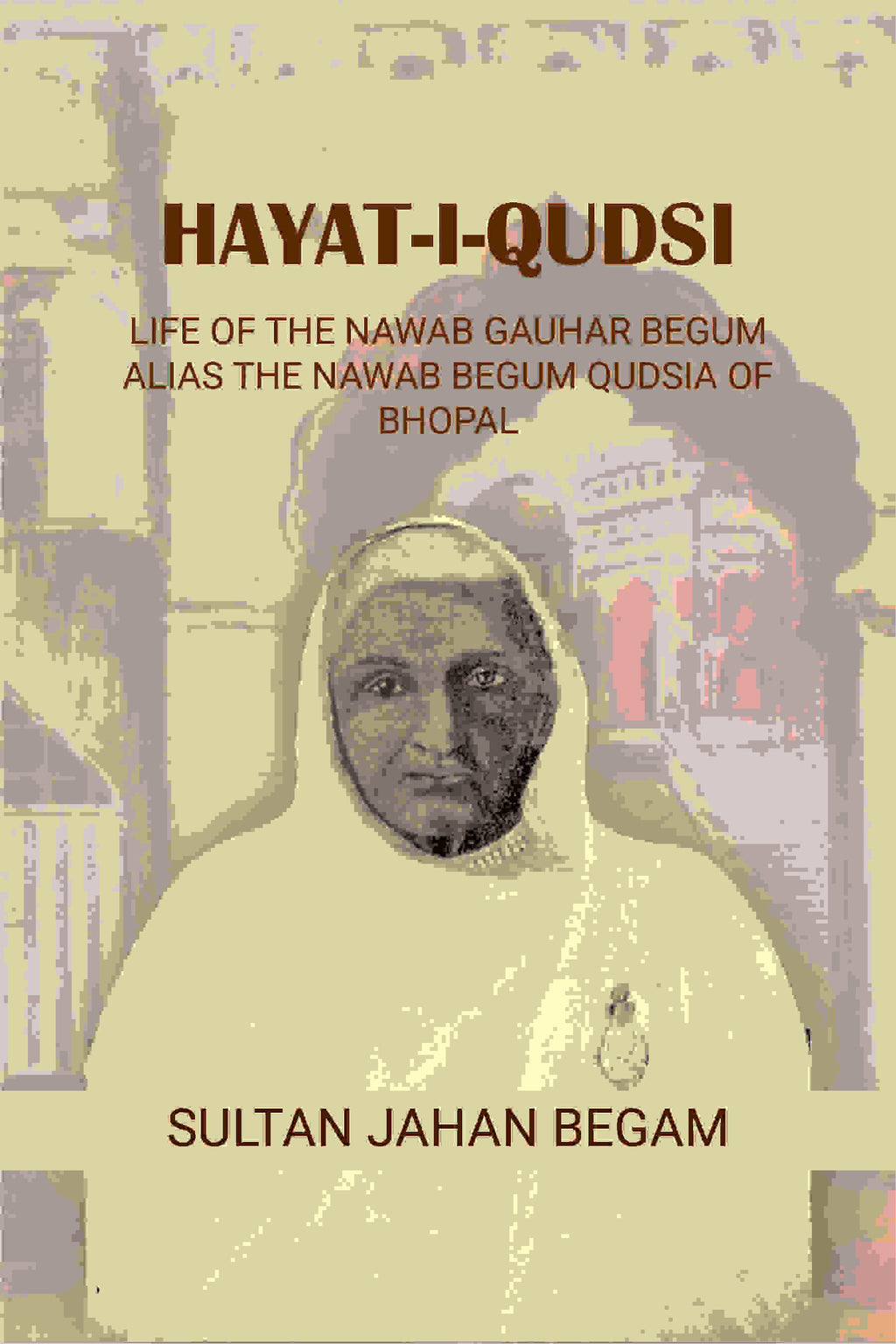 Hayat-i-Qudsi, life of the Nawab Gauhar Begum alias the Nawab Begum Qudsia of Bhopal - Gyan Books - Distacart