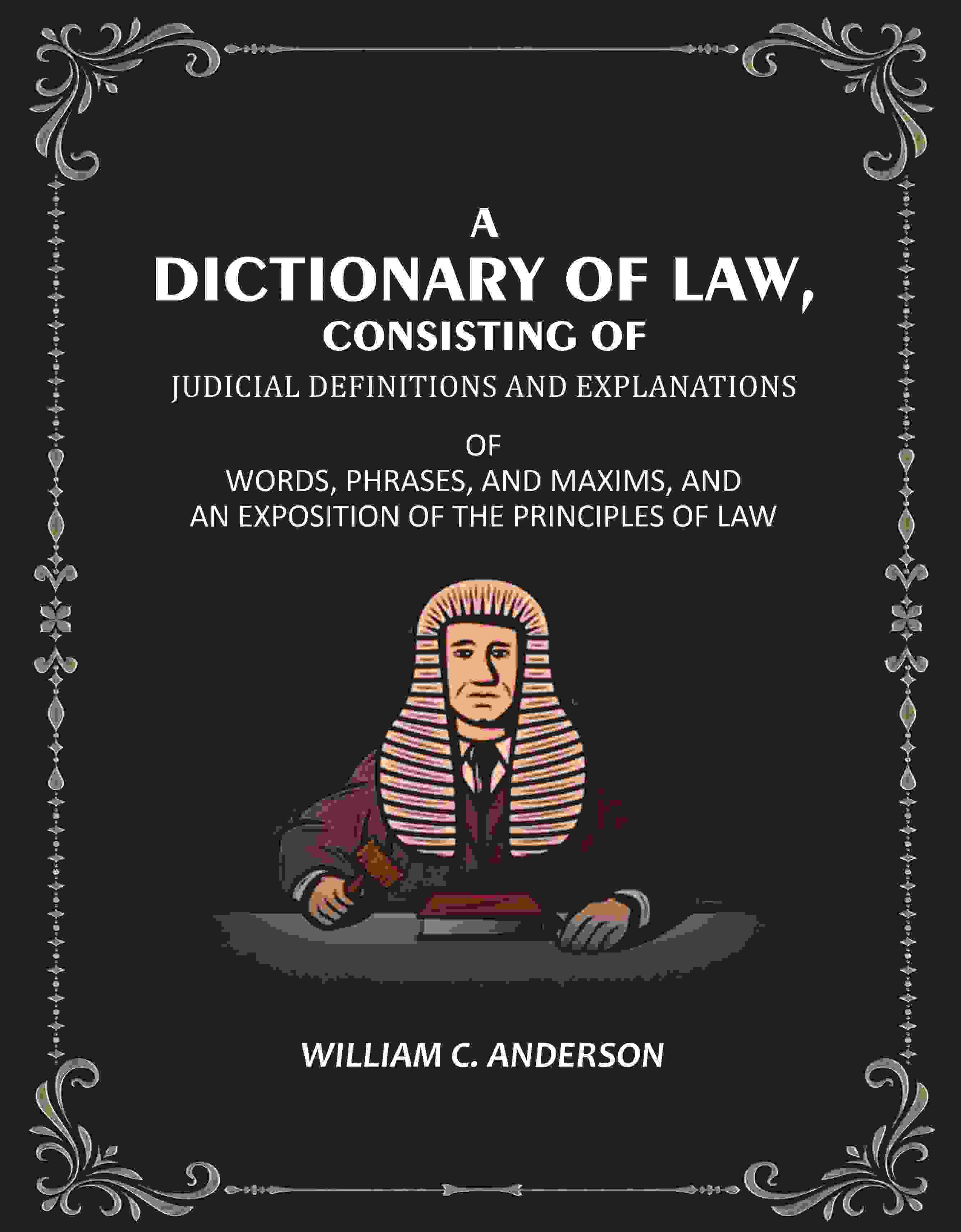 A Dictionary of Law, Consisting of Judicial Definitions and Explanations: Of Words, Phrases, and Maxims, and an Exposition of the Principles of Law - Gyan Books - Distacart