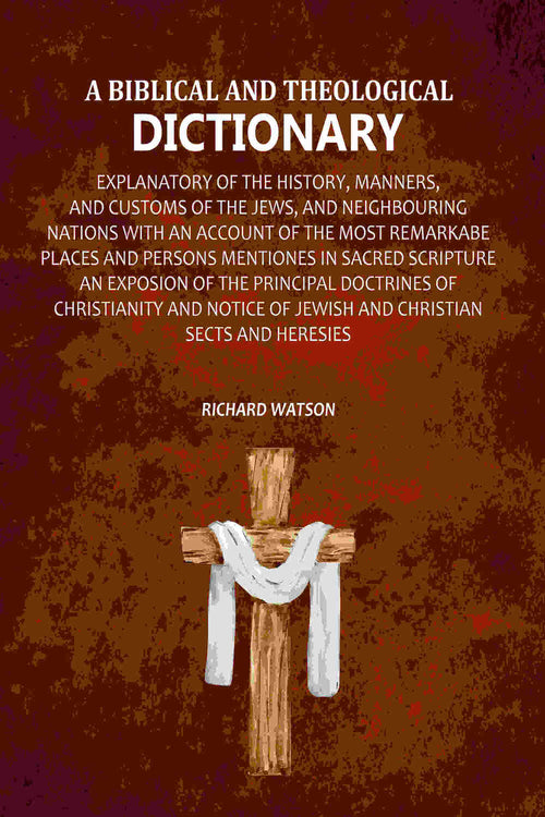 A Biblical and Theological Dictionary: Explanatory of the History, Manners, and Customs of the Jews, and Neighbouring Nations with an Account of the most Remarkabe Places and Persons Mentiones in Sacred Scripture an Exposion of the Principal Doctrines of - Distacart