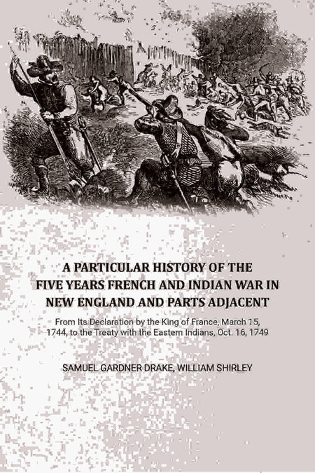 A Particular History of the Five Years French and Indian War in New England and Parts Adjacent: From Its Declaration by the King of France, March 15, 1744, to the Treaty with the Eastern Indians, Oct. 16, 1749,... - Gyan Books