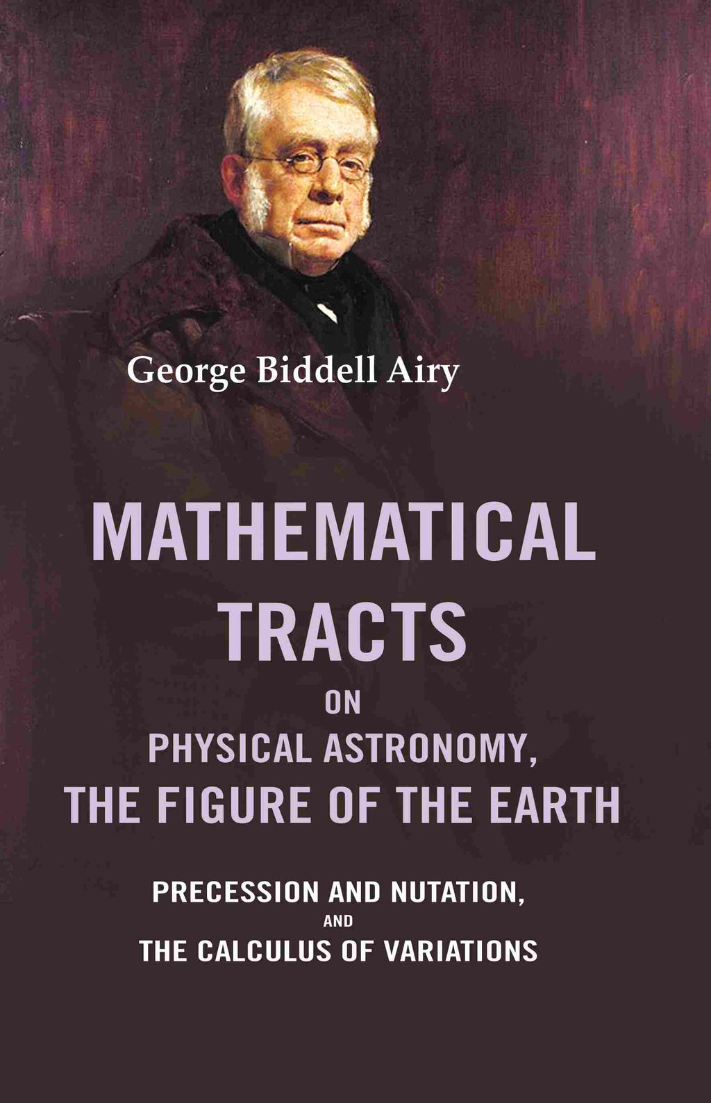 Mathematical Tracts on Physical Astronomy, the Figure of the Earth: Precession and Nutation, and the Calculus of Variations - Gyan Books - Distacart