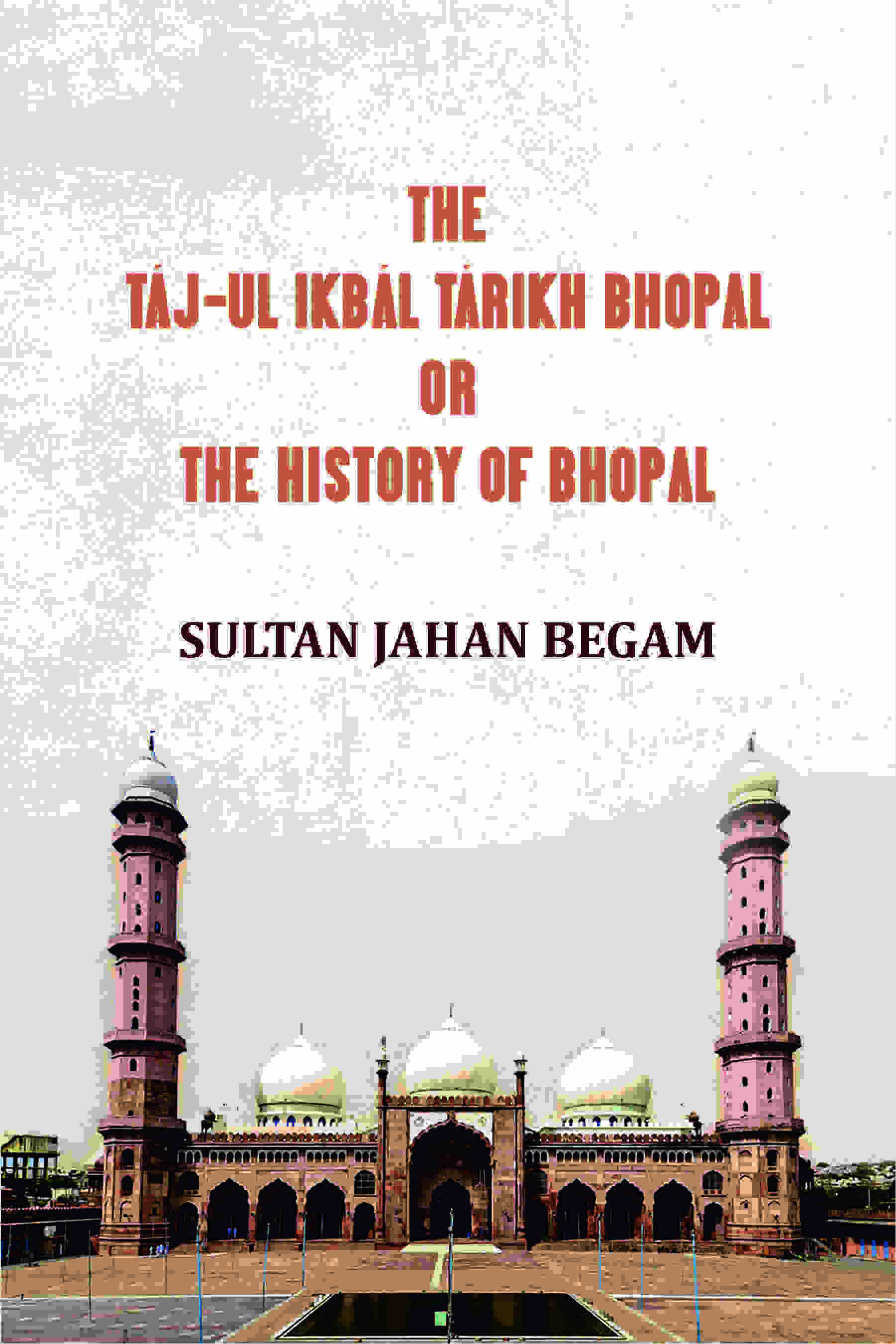The Táj-ul Ikbál Tárikh Bhopal, Or, The History of Bhopal - Gyan Books - Distacart