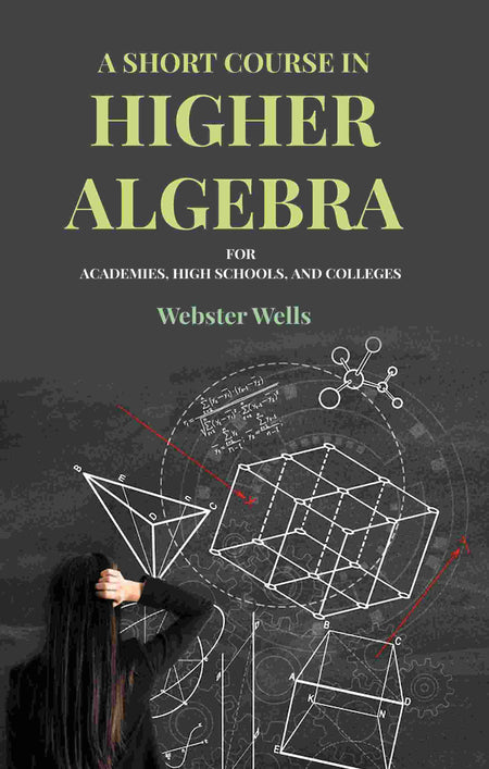 A Short Course in Higher Algebra: For Academies, High Schools, and Colleges - Gyan Books
