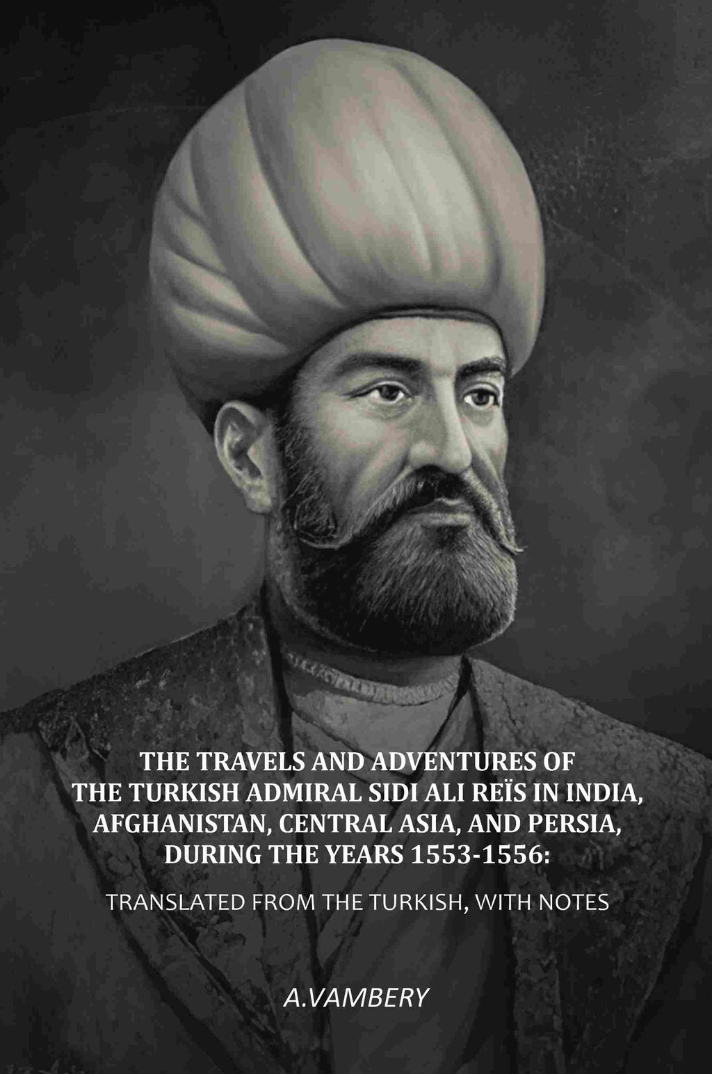 The Travels and Adventures of the Turkish Admiral Sidi Ali Reïs in India, Afghanistan, Central Asia, and Persia, During the Years 1553-1556: Translated from the Turkish, With Notes - Gyan Books - Distacart