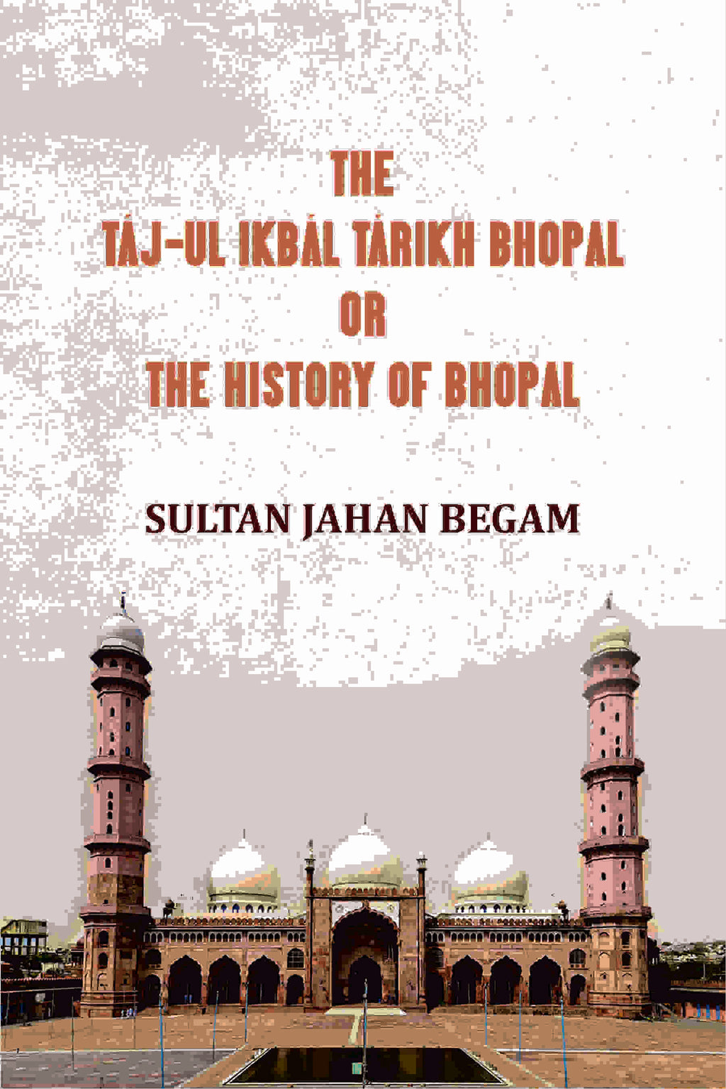 The Táj-ul Ikbál Tárikh Bhopal, Or, The History of Bhopal - Gyan Books - Distacart