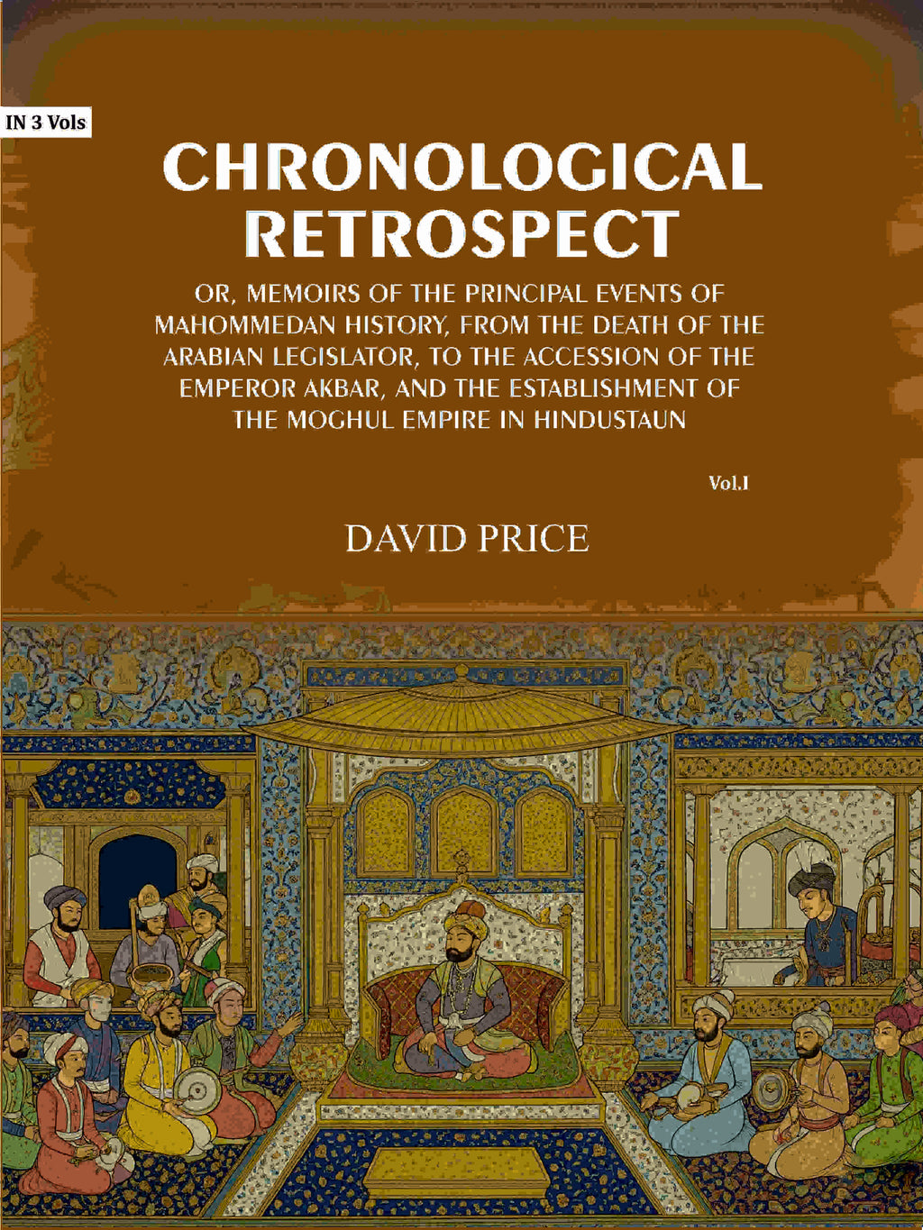 Chronological retrospect: Or, Memoirs of the principal events of Mahommedan history, from the death of the Arabian legislator, to the accession of the emperor Akbar, and the establishment of the Moghul empire in Hindustaun (1st) - Gyan Books - Distacart