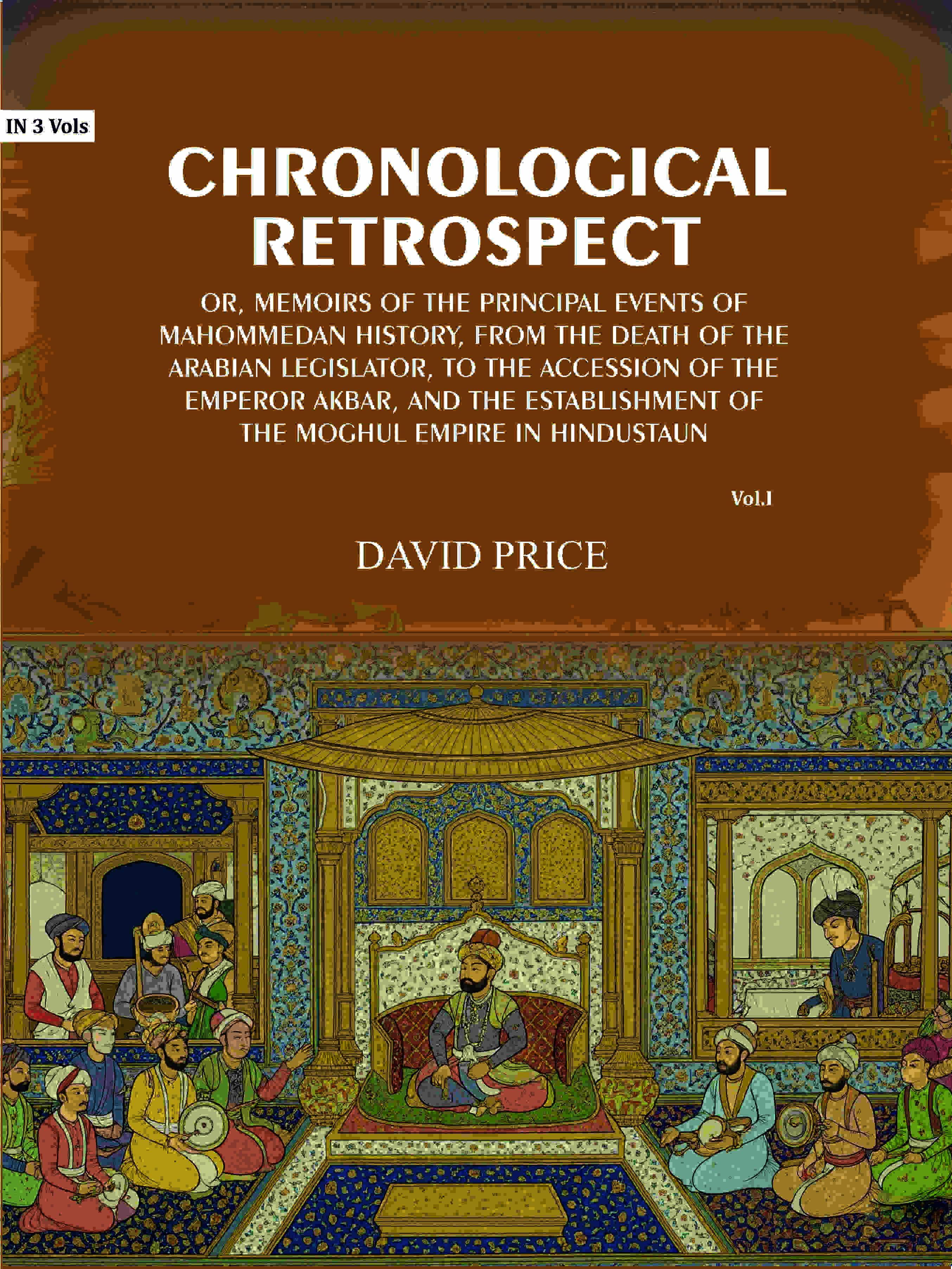 Chronological retrospect: Or, Memoirs of the principal events of Mahommedan history, from the death of the Arabian legislator, to the accession of the emperor Akbar, and the establishment of the Moghul empire in Hindustaun (1st) - Gyan Books - Distacart