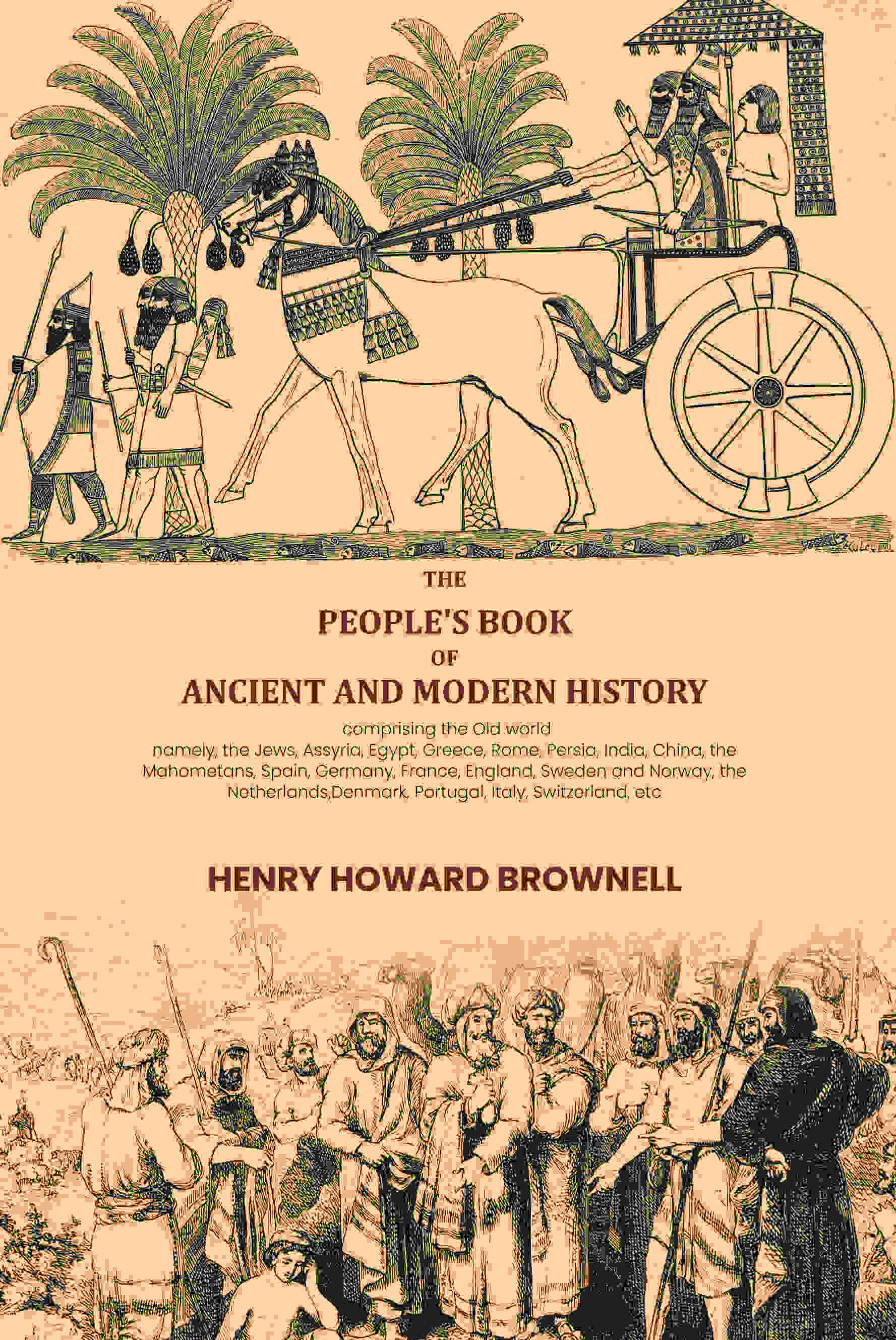 The people's book of ancient and modern history: comprising the Old world; namely, the Jews, Assyria, Egypt, Greece, Rome, Persia, India, China, the Mahometans, Spain, Germany, France, England, Sweden and Norway, the Netherlands,Denmark, Portugal, Italy, - Distacart