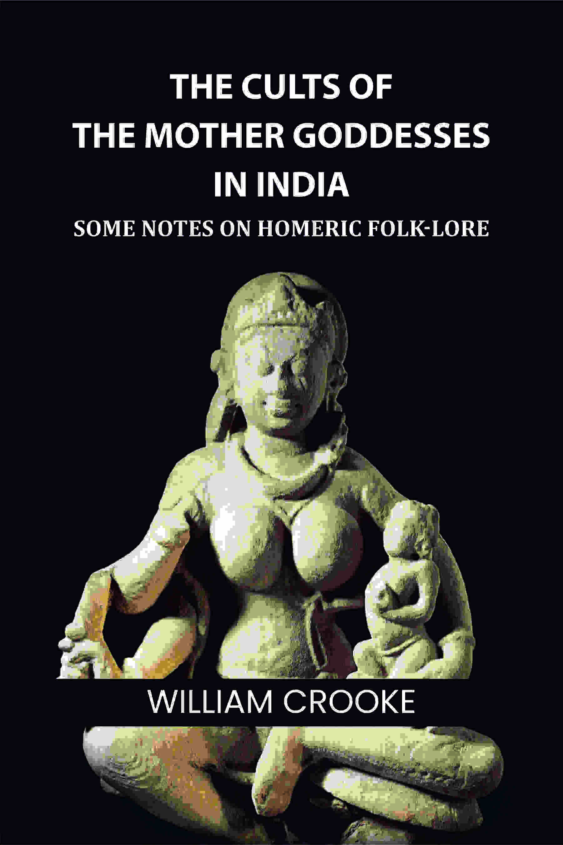 The Cults of the Mother Goddesses in India: Some Notes on Homeric Folk-Lore - Gyan Books - Distacart