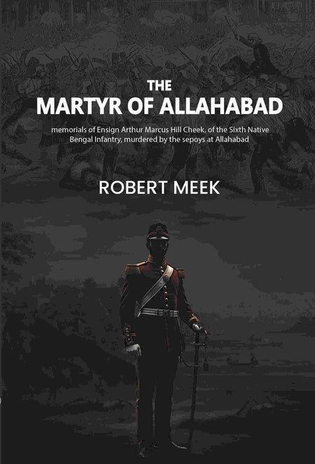 The martyr of Allahabad: memorials of Ensign Arthur Marcus Hill Cheek, of the Sixth Native Bengal Infantry, murdered by the sepoys at Allahabad - Gyan Books