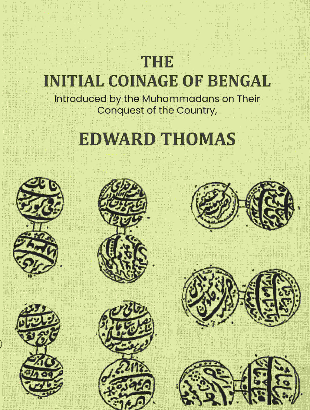 The Initial Coinage of Bengal: Introduced by the Muhammadans on Their Conquest of the Country, A - Gyan Books - Distacart