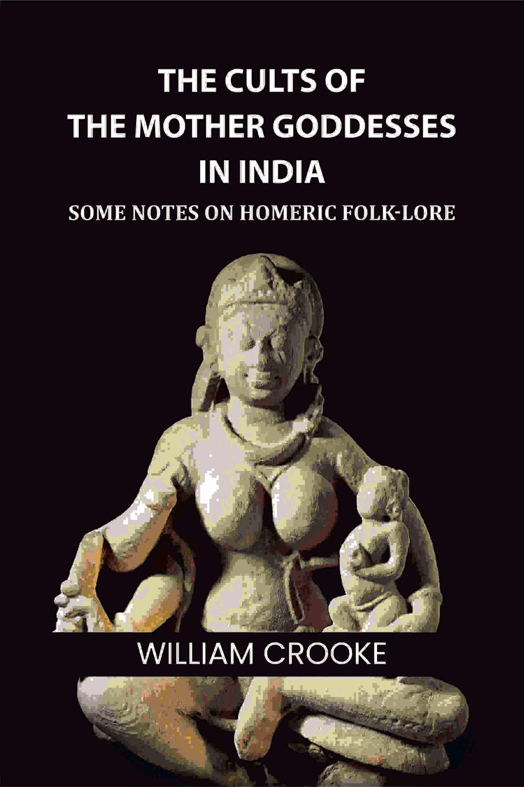 The Cults of the Mother Goddesses in India: Some Notes on Homeric Folk-Lore - Gyan Books - Distacart