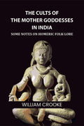 The Cults of the Mother Goddesses in India: Some Notes on Homeric Folk-Lore - Gyan Books - Distacart
