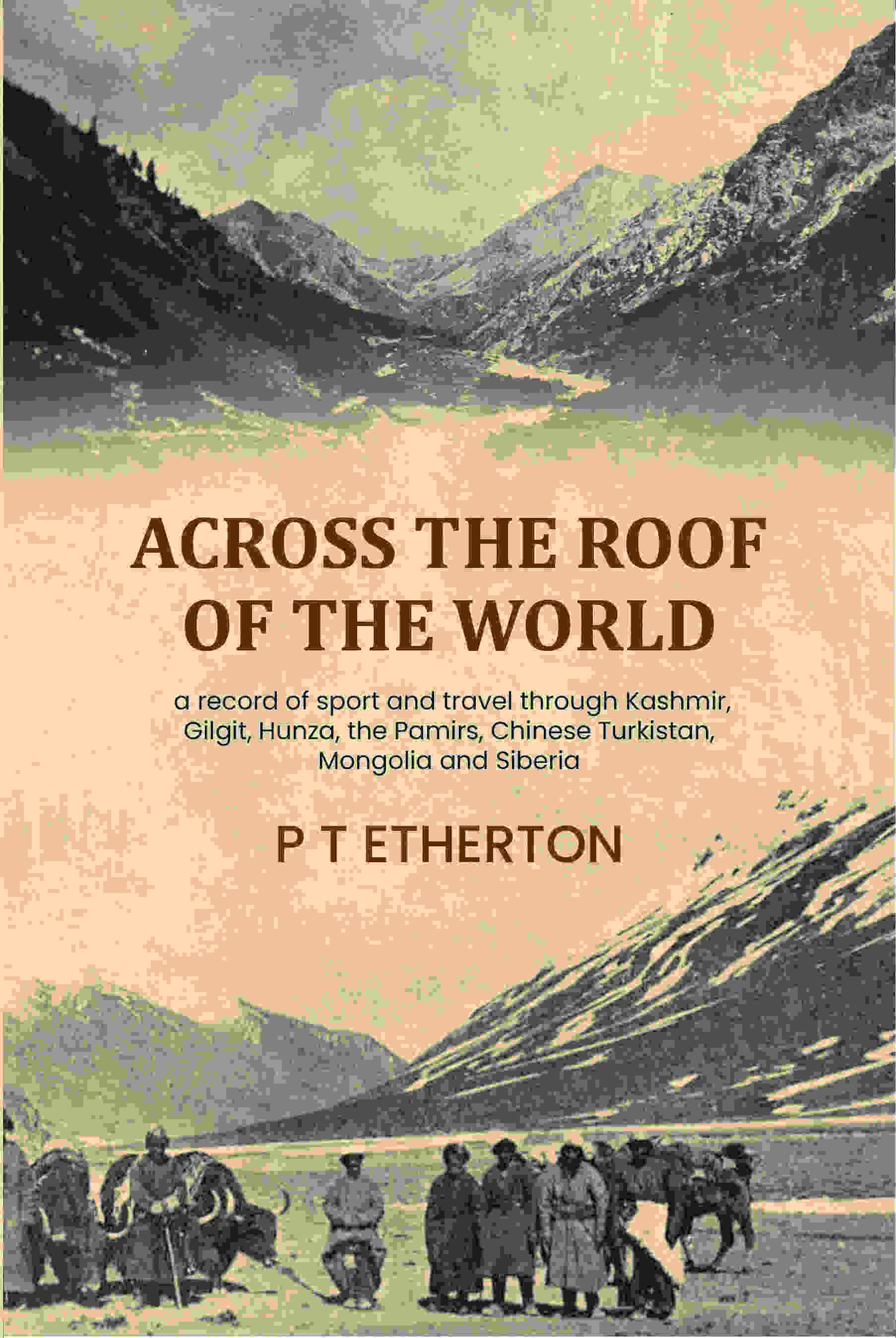 Across the roof of the world: a record of sport and travel through Kashmir, Gilgit, Hunza, the Pamirs, Chinese Turkistan, Mongolia and Siberia - Gyan Books - Distacart