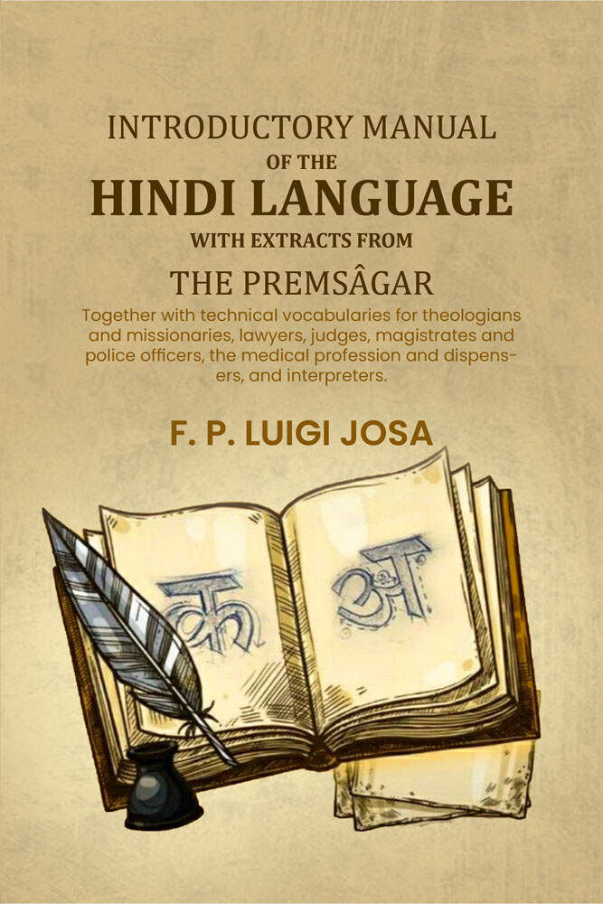 Introductory manual of the Hindi language with extracts from the Premsâgar: Together with technical vocabularies for theologians and missionaries, lawyers, judges, magistrates and police officers, the medical profession and dispensers, and interpreters. - - Distacart