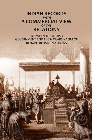Indian Records- With A Commercial View Of The Relations: Between The British Government And The Nawabs Nazim Of Bengal, Behar And Orissa - Gyan Books - Distacart
